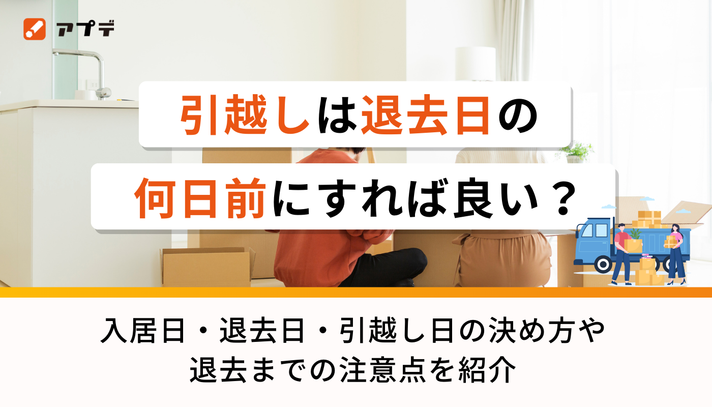 引越しは退去日の何日前にすれば良い？入居日・退去日・引越し日の 