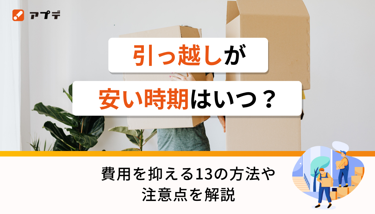 引っ越しが安い時期はいつ？費用を抑える13の方法や注意点を解説 | アプデ