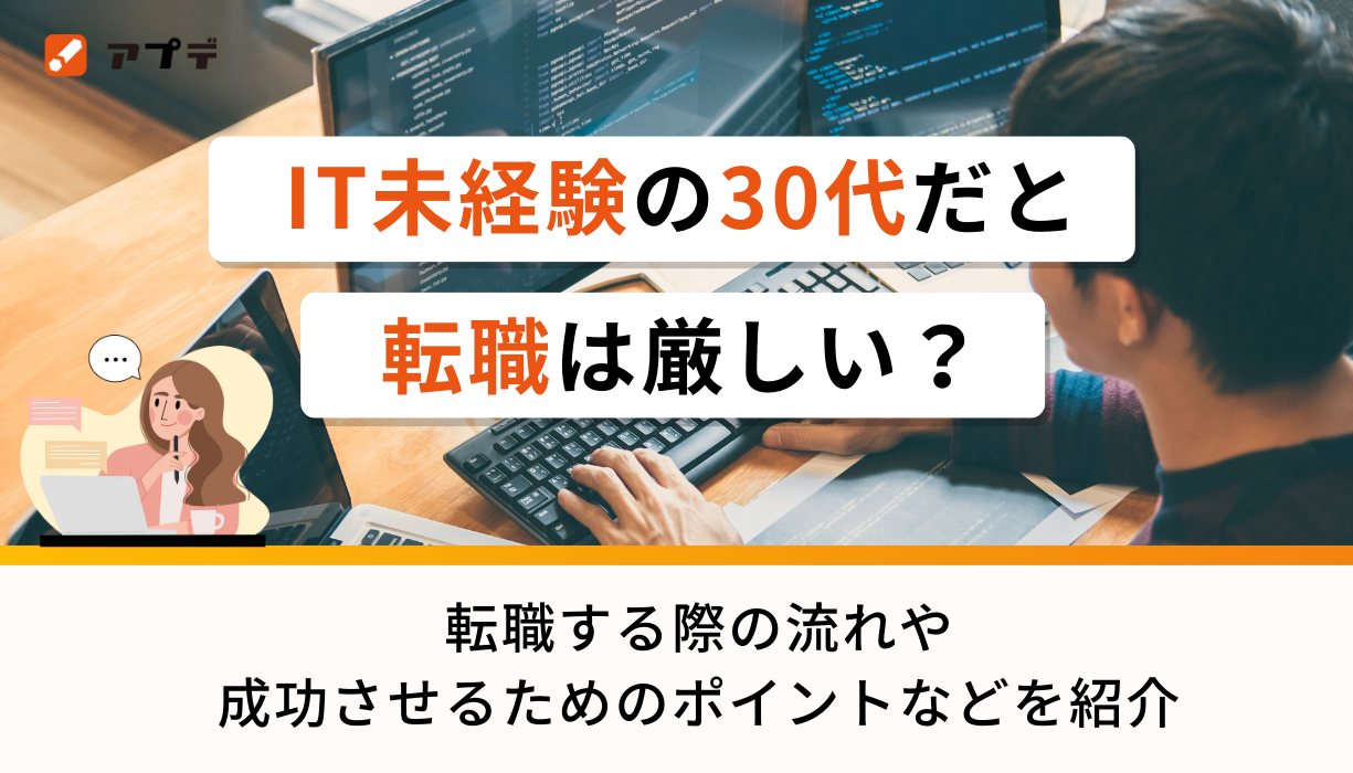 IT未経験の30代だと転職は厳しい？転職する際の流れや成功させるためのポイントなどを紹介 | アプデ